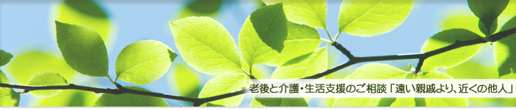 老後と介護・生活支援のご相談　「遠い親戚より、近くの他人」